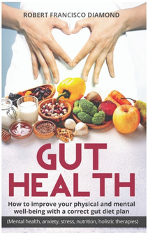 Gut Health : How to improve your physical and mental well-being with a correct gut diet plan (mental health anxiety stress nutrition &food holistic therapies)
