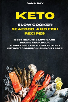 Keto Slow Cooker Seafood and Fish Recipes : Best Healthy LOW-Carb Recipe Cookbook to Succeed o Your Keto Diet Without Compromising on Taste!