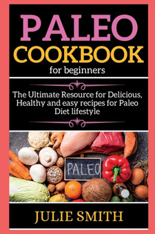 Paleo Cookbook For Beginners : The Ultimate Resource for Delicious, Healthy and easy recipes for Paleo Diet lifestyle