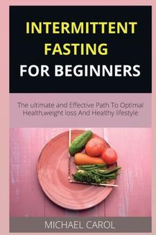 Intermittent Fasting for Beginners : The ultimate and Effective Path To Optimal Health, weight loss And Healthy lifestyle Intermittent Fasting for Beginners : The ultimate and Effective Path To Optimal Health, weight loss And Healthy lifestyle