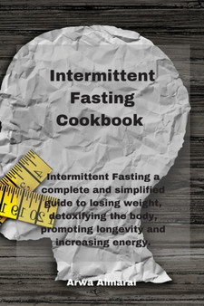 Intermittent Fasting Cookbook : Intermittent Fasting a complete and simplified guide to losing weight, detoxifying the body, promoting longevity and increasing energy.