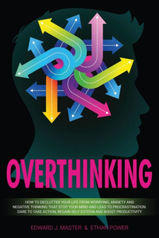 Overthinking : How to Declutter Your Life From Worrying, Anxiety and Negative Thinking That Stop Your Mind and Lead to Procrastination. Dare to Take Action, Regain Self-Esteem and Boost Productivity!