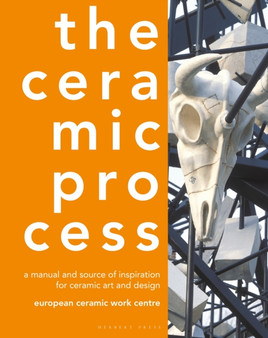 The Ceramic Process : A Manual and Source of Inspiration for Ceramic Art and Design by European Ceramic Work Centre - Hardback