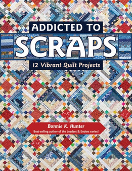 Addicted to Scraps : 12 Vibrant Quilt Projects by Bonnie K. Hunter - Paperback
