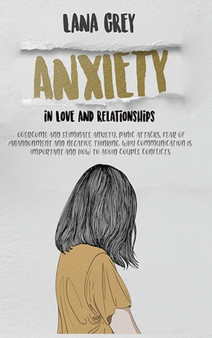 Anxiety in Love & Relationships : Overcome and Eliminate Anxiety, Panic Attacks, Fear of Abandonment and Negative Thinking. Why Communication is Important and How to Avoid Couple Conflicts. : 1