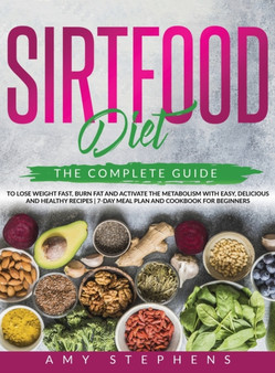 Sirtfood Diet : The Complete Guide to Lose Weight Fast, Burn Fat and Activate the Metabolism with Easy, Delicious and Healthy Recipes 7-Day Meal Plan and Cookbook for Beginners.