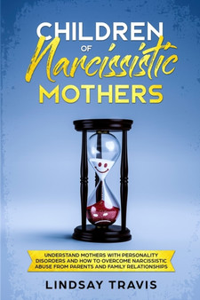Children of Narcissistic Mothers : Understand Mothers with Personality Disorders and How to Overcome Narcissistic Abuse from Parents and Family Members (Color Version)