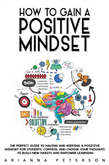 How to Gain a Positive Mindset : The Perfect Guide to Having and Keeping a Positive Mindset for Students. Control and Choose Your Thoughts to Build New Habits and Empower Learning : 4