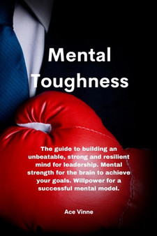 Mental Toughness : The guide to building an unbeatable, strong and resilient mind for leadership. Mental strength for the brain to achieve your goals. Willpower for a successful mental model.