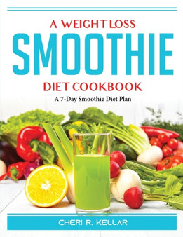 A Weight Loss Smoothie Diet Cookbook : A 7-Day Smoothie Diet Plan