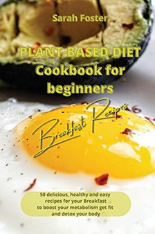 Plant Based Diet Cookbook for Beginners - Breakfast Recipes : 50 delicious, healthy and easy recipes for your breakfast to boost your metabolism, get fit and detox your body : 6
