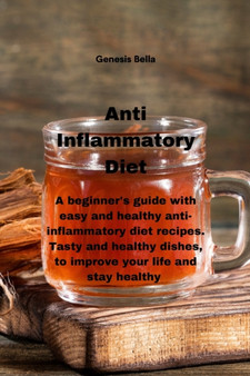 Anti Inflammatory Diet : A beginner's guide with easy and healthy anti-inflammatory diet recipes. Tasty and healthy dishes, to improve your life and stay healthy
