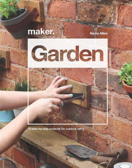 Maker.Garden : 15 Step-by-Step Projects for Outdoor Living by Kerry Allen - Hardback