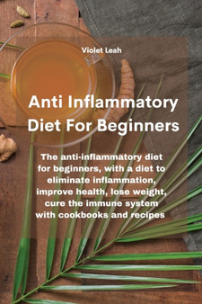 Anti Inflammatory Diet For Beginners : The anti-inflammatory diet for beginners, with a diet to eliminate inflammation, improve health, lose weight, cure the immune system with cookbooks and recipes