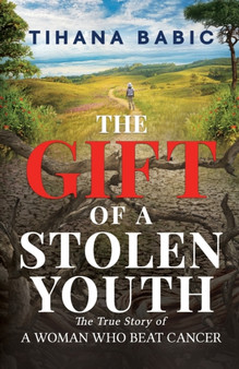 The Gift of a Stolen Youth : The True Story of a Woman who Beat Cancer