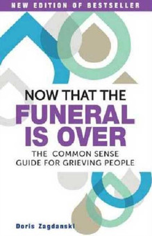 Now That the Funeral is Over : The Common Sense Guide for Grieving People
