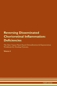 Reversing Disseminated Chorioretinal Inflammation : Deficiencies The Raw Vegan Plant-Based Detoxification & Regeneration Workbook for Healing Patients. Volume 4