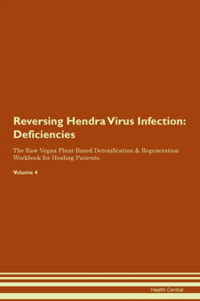 Reversing Hendra Virus Infection : Deficiencies The Raw Vegan Plant-Based Detoxification & Regeneration Workbook for Healing Patients. Volume 4