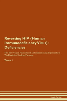 Reversing HIV (Human Immunodeficiency Virus) : Deficiencies The Raw Vegan Plant-Based Detoxification & Regeneration Workbook for Healing Patients. Volume 4