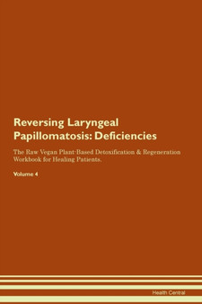 Reversing Laryngeal Papillomatosis : Deficiencies The Raw Vegan Plant-Based Detoxification & Regeneration Workbook for Healing Patients. Volume 4
