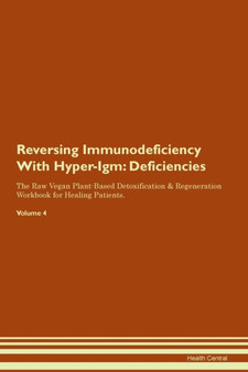 Reversing Immunodeficiency With Hyper-Igm : Deficiencies The Raw Vegan Plant-Based Detoxification & Regeneration Workbook for Healing Patients. Volume 4