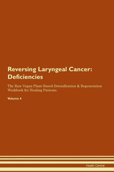 Reversing Laryngeal Cancer : Deficiencies The Raw Vegan Plant-Based Detoxification & Regeneration Workbook for Healing Patients. Volume 4
