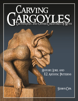 Carving Gargoyles, Grotesques, and Other Creatures of Myth : History, Lore, and 12 Artistic Patterns by Shawn Cipa - Paperback