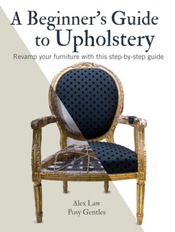 A Beginner's Guide to Upholstery : Revamp Your Furniture with This Step-by-Step Guide by Alex Law - Paperback