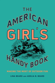 The American Girl's Handy Book : Making the Most of Outdoor Fun by Lina Beard - Hardback