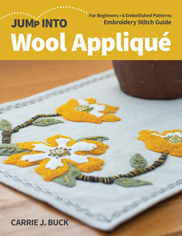 Jump Into Wool Applique : For Beginners; 6 Embellished Patterns; Embroidery Stitch Guide by Carrie J. Buck - Paperback