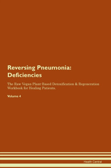 Reversing Pneumonia : Deficiencies The Raw Vegan Plant-Based Detoxification & Regeneration Workbook for Healing Patients.Volume 4