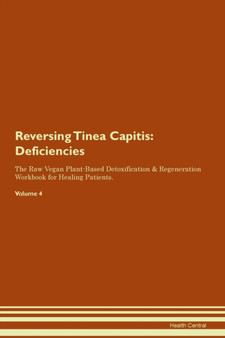 Reversing Tinea Capitis : Deficiencies The Raw Vegan Plant-Based Detoxification & Regeneration Workbook for Healing Patients. Volume 4