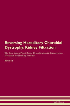 Reversing Hereditary Choroidal Dystrophy : Kidney Filtration The Raw Vegan Plant-Based Detoxification & Regeneration Workbook for Healing Patients. Volume 5