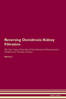Reversing Osmidrosis : Kidney Filtration The Raw Vegan Plant-Based Detoxification & Regeneration Workbook for Healing Patients.Volume 5