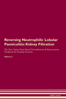 Reversing Neutrophilic Lobular Panniculitis : Kidney Filtration The Raw Vegan Plant-Based Detoxification & Regeneration Workbook for Healing Patients.Volume 5
