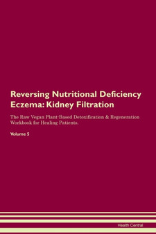 Reversing Nutritional Deficiency Eczema : Kidney Filtration The Raw Vegan Plant-Based Detoxification & Regeneration Workbook for Healing Patients.Volume 5