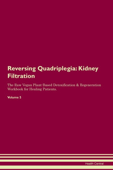 Reversing Quadriplegia : Kidney Filtration The Raw Vegan Plant-Based Detoxification & Regeneration Workbook for Healing Patients.Volume 5