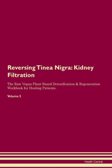 Reversing Tinea Nigra : Kidney Filtration The Raw Vegan Plant-Based Detoxification & Regeneration Workbook for Healing Patients. Volume 5
