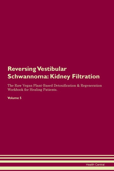 Reversing Vestibular Schwannoma : Kidney Filtration The Raw Vegan Plant-Based Detoxification & Regeneration Workbook for Healing Patients. Volume 5