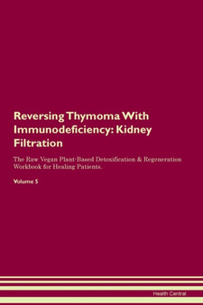 Reversing Thymoma With Immunodeficiency : Kidney Filtration The Raw Vegan Plant-Based Detoxification & Regeneration Workbook for Healing Patients. Volume 5
