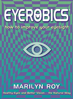 Eyerobics : How to Improve Your Eyesight Eyerobics : How to Improve Your Eyesight