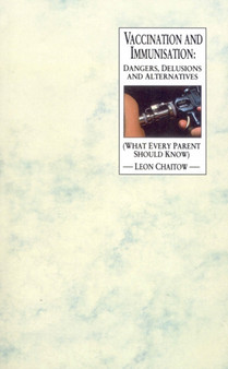 Vaccination And Immunisation : Dangers, Delusions and Alternatives (What Every Parent Should Know)