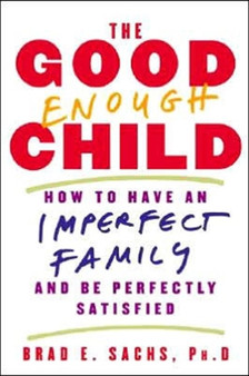 The Good Enough Child : How to Have an Imperfect Family and Be Perfectly Satisfied