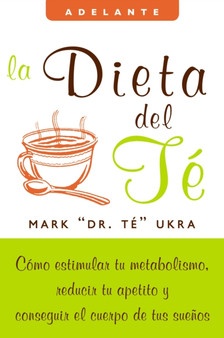 La Dieta del Te : Como Estimular Tu Metabolismo, Reducir Tu Apetito y Conseguir el Cuerpo de Tus Suenos
