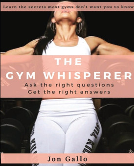 The Gym Whisperer : Ask the Right Questions, Get the Right Answers