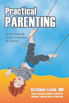 Practical Parenting : An Un-Politically Correct Guide from the Trenches