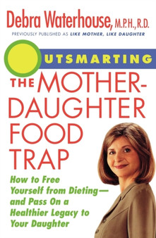 Outsmarting the Mother-Daughter Food Trap : How to Free Yourself from Dieting and Pass on a Healthier Legacy to Your Daughter