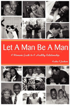 Let a Man Be a Man...a Woman's Guide to a Healthy Relationship