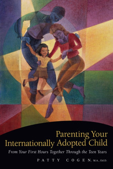 Parenting Your Internationally Adopted Child : From Your First Hours Together Through the Teen Years