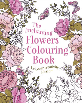 The Enchanting Flowers Colouring Book : Let Your Creativity Blossom by Arcturus Publishing Limited - Paperback